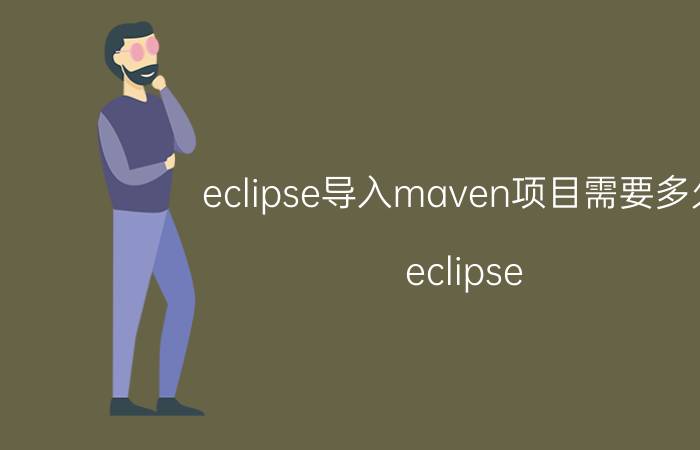 eclipse导入maven项目需要多久 eclipse 是不是不能导入库？